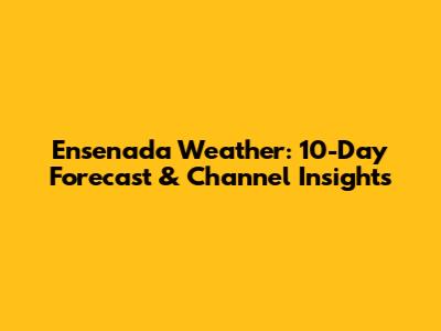 Ensenada Weather: 10-Day Forecast & Channel Insights