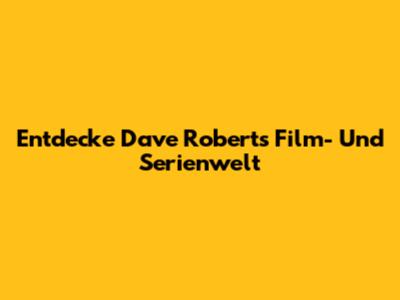 Entdecke Dave Roberts' Film- Und Serienwelt