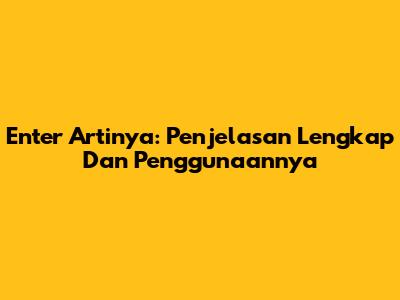 Enter Artinya: Penjelasan Lengkap Dan Penggunaannya
