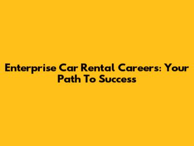 Enterprise Car Rental Careers: Your Path To Success