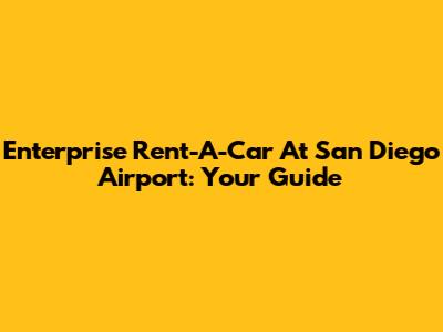 Enterprise Rent-A-Car At San Diego Airport: Your Guide