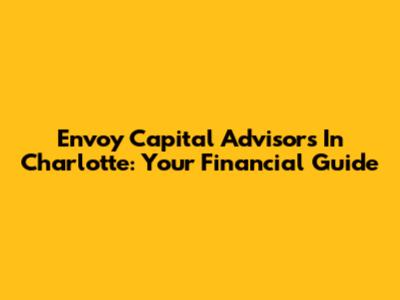 Envoy Capital Advisors In Charlotte: Your Financial Guide