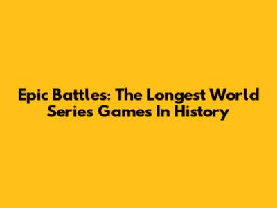 Epic Battles: The Longest World Series Games In History