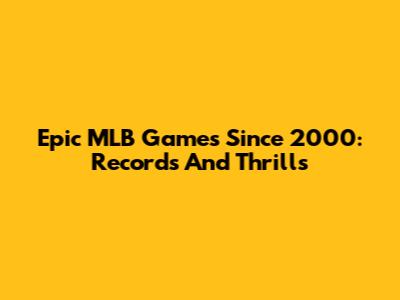 Epic MLB Games Since 2000: Records And Thrills