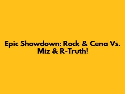 Epic Showdown: Rock & Cena Vs. Miz & R-Truth!