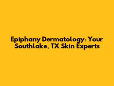 Epiphany Dermatology: Your Southlake, TX Skin Experts