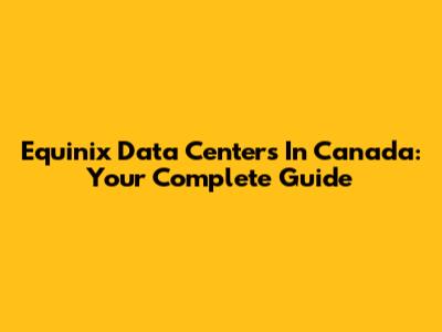 Equinix Data Centers In Canada: Your Complete Guide