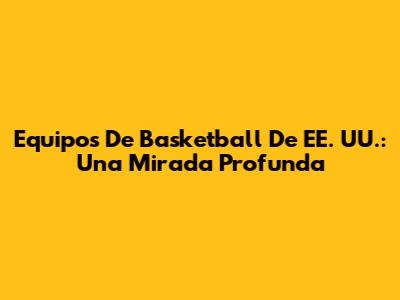 Equipos De Basketball De EE. UU.: Una Mirada Profunda