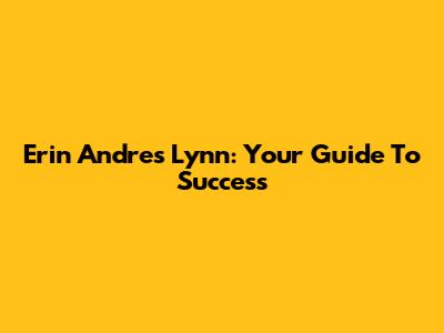 Erin Andres Lynn: Your Guide To Success