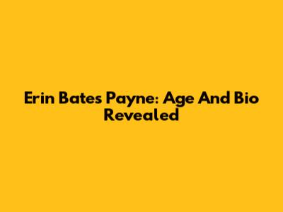 Erin Bates Payne: Age And Bio Revealed