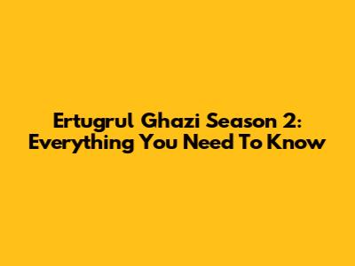 Ertugrul Ghazi Season 2: Everything You Need To Know