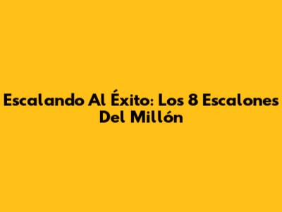 Escalando Al Éxito: Los 8 Escalones Del Millón