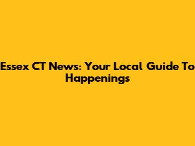 Essex CT News: Your Local Guide To Happenings