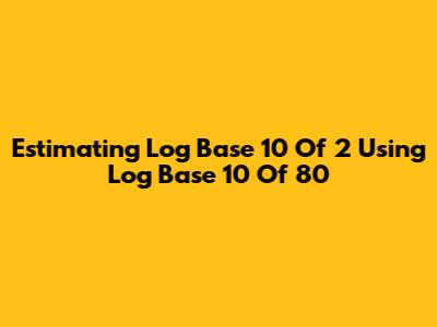 Estimating Log Base 10 Of 2 Using Log Base 10 Of 80