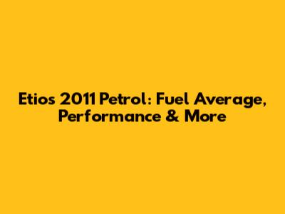 Etios 2011 Petrol: Fuel Average, Performance & More