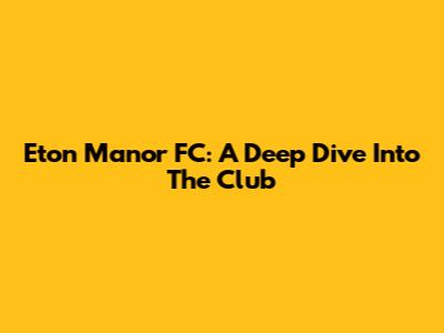 Eton Manor FC: A Deep Dive Into The Club