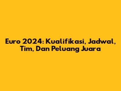 Euro 2024: Kualifikasi, Jadwal, Tim, Dan Peluang Juara