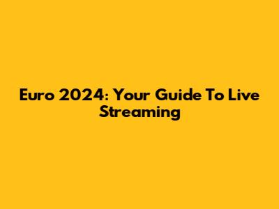 Euro 2024: Your Guide To Live Streaming