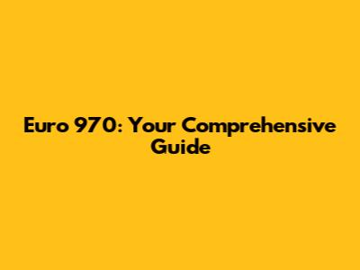 Euro 970: Your Comprehensive Guide