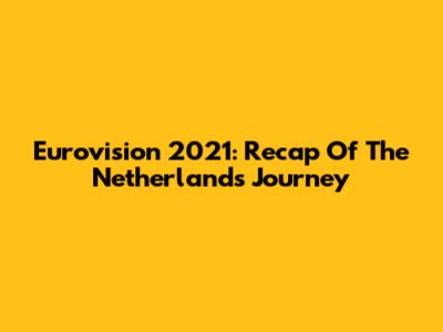 Eurovision 2021: Recap Of The Netherlands' Journey