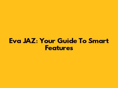 Eva JAZ: Your Guide To Smart Features