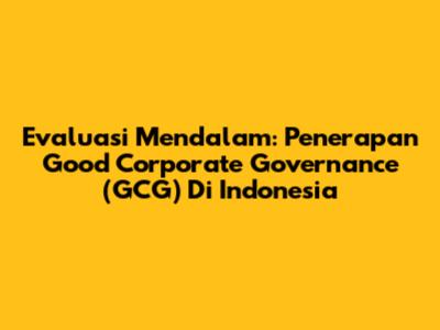 Evaluasi Mendalam: Penerapan Good Corporate Governance (GCG) Di Indonesia