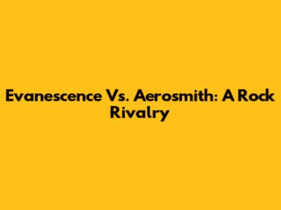 Evanescence Vs. Aerosmith: A Rock Rivalry