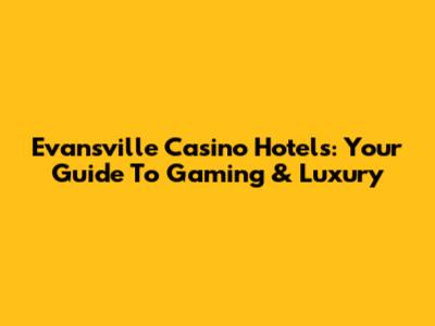 Evansville Casino Hotels: Your Guide To Gaming & Luxury