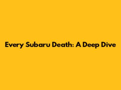 Every Subaru Death: A Deep Dive