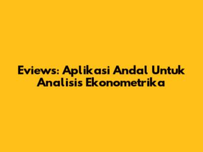 Eviews: Aplikasi Andal Untuk Analisis Ekonometrika