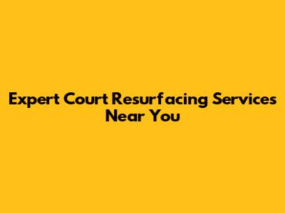 Expert Court Resurfacing Services Near You