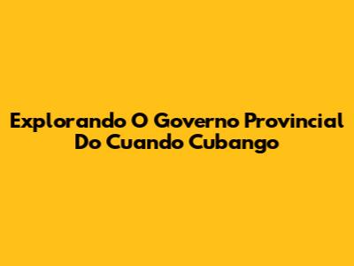 Explorando O Governo Provincial Do Cuando Cubango