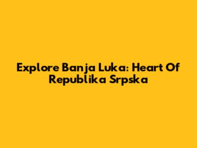 Explore Banja Luka: Heart Of Republika Srpska