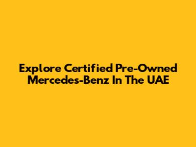 Explore Certified Pre-Owned Mercedes-Benz In The UAE