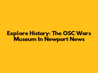 Explore History: The OSC Wars Museum In Newport News