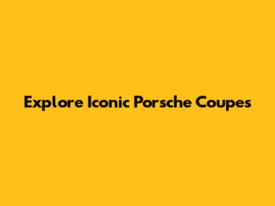 Explore Iconic Porsche Coupes