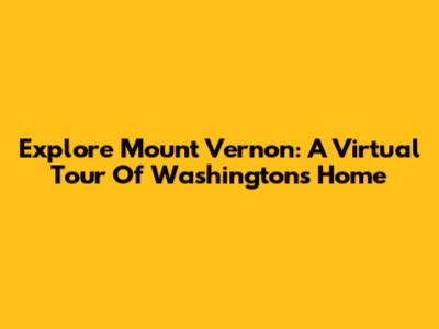 Explore Mount Vernon: A Virtual Tour Of Washington's Home