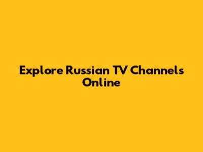 Explore Russian TV Channels Online