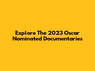 Explore The 2023 Oscar Nominated Documentaries