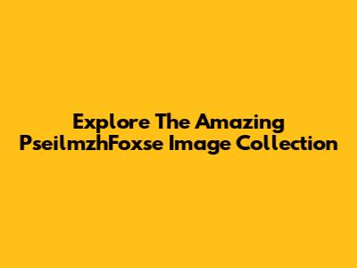 Explore The Amazing PseilmzhFoxse Image Collection