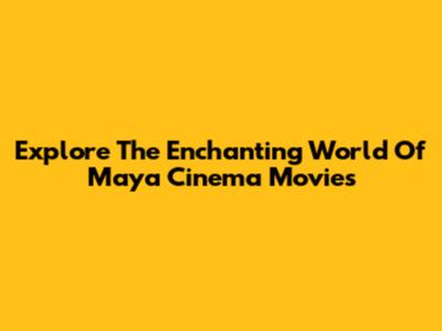 Explore The Enchanting World Of Maya Cinema Movies