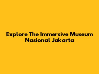 Explore The Immersive Museum Nasional Jakarta