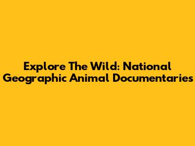 Explore The Wild: National Geographic Animal Documentaries