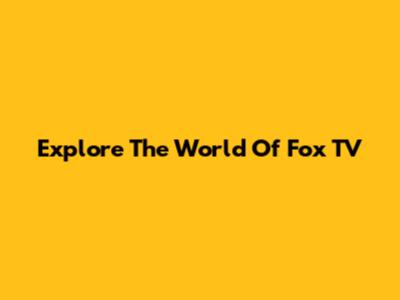 Explore The World Of Fox TV