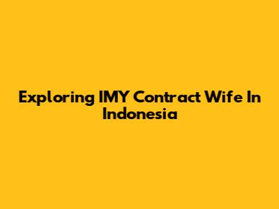 Exploring 'IMY Contract Wife' In Indonesia