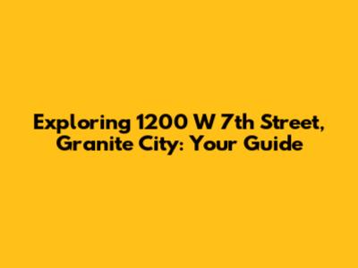 Exploring 1200 W 7th Street, Granite City: Your Guide