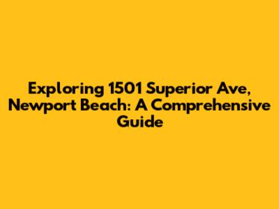 Exploring 1501 Superior Ave, Newport Beach: A Comprehensive Guide