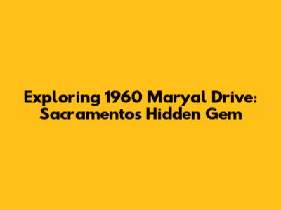 Exploring 1960 Maryal Drive: Sacramento's Hidden Gem
