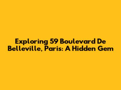 Exploring 59 Boulevard De Belleville, Paris: A Hidden Gem