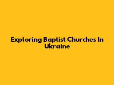 Exploring Baptist Churches In Ukraine